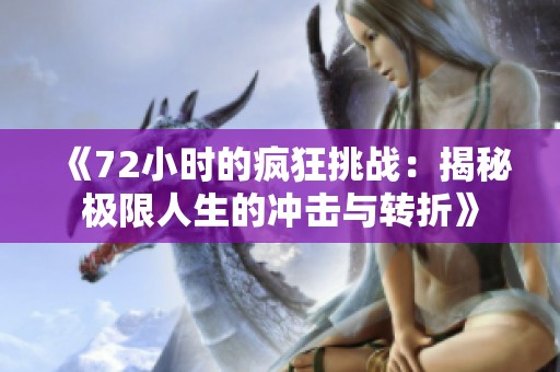 《72小时的疯狂挑战：揭秘极限人生的冲击与转折》