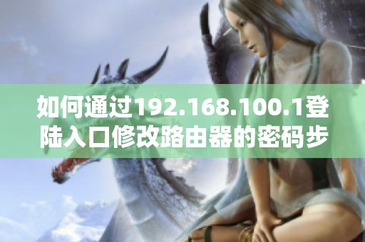 如何通过192.168.100.1登陆入口修改路由器的密码步骤详解