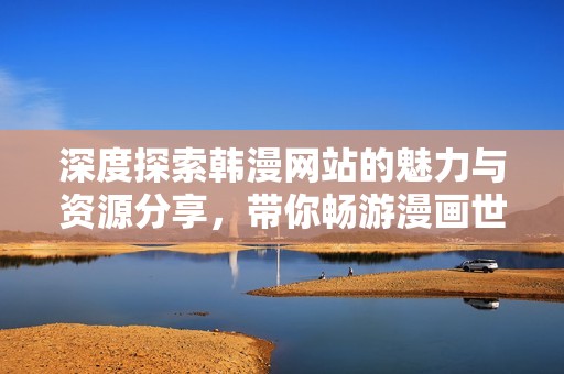深度探索韩漫网站的魅力与资源分享，带你畅游漫画世界
