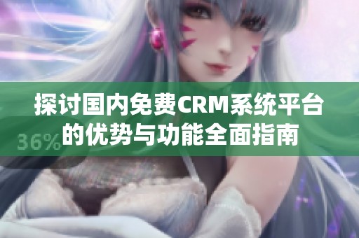 探讨国内免费CRM系统平台的优势与功能全面指南