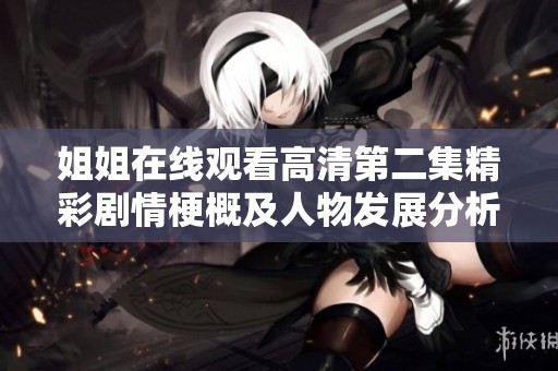 姐姐在线观看高清第二集精彩剧情梗概及人物发展分析