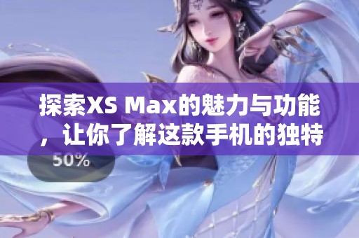 探索XS Max的魅力与功能，让你了解这款手机的独特之处与使用体验