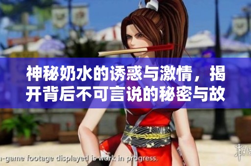 神秘奶水的诱惑与激情，揭开背后不可言说的秘密与故事