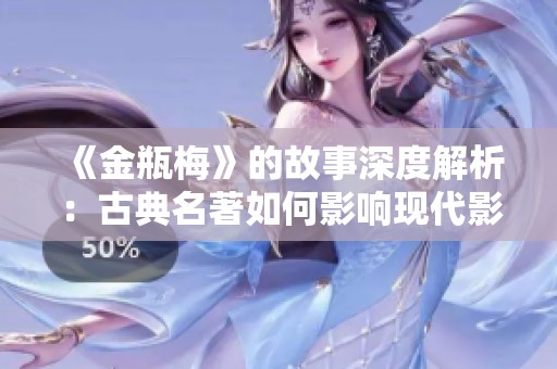 《金瓶梅》的故事深度解析：古典名著如何影响现代影视作品