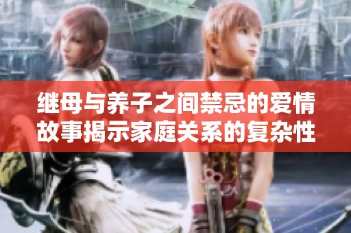继母与养子之间禁忌的爱情故事揭示家庭关系的复杂性与挑战