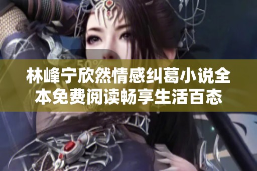 林峰宁欣然情感纠葛小说全本免费阅读畅享生活百态