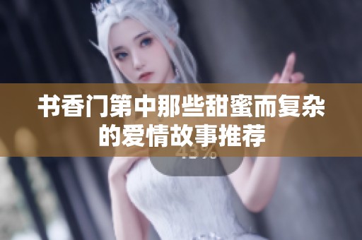 书香门第中那些甜蜜而复杂的爱情故事推荐