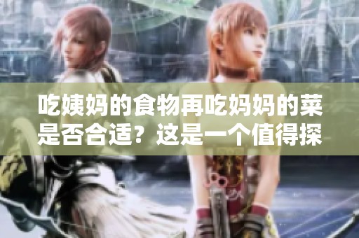 吃姨妈的食物再吃妈妈的菜是否合适？这是一个值得探讨的话题