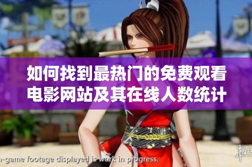 如何找到最热门的免费观看电影网站及其在线人数统计信息