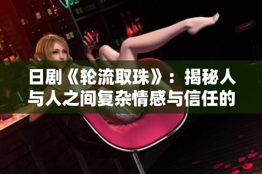 日剧《轮流取珠》：揭秘人与人之间复杂情感与信任的深刻故事