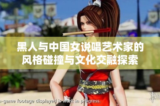 黑人与中国女说唱艺术家的风格碰撞与文化交融探索