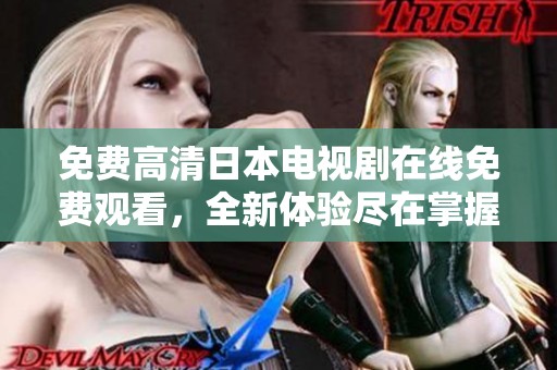 免费高清日本电视剧在线免费观看，全新体验尽在掌握之中