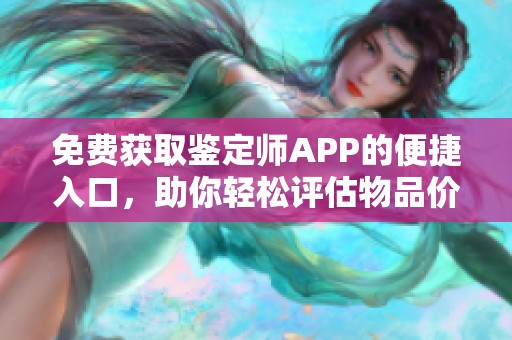免费获取鉴定师APP的便捷入口，助你轻松评估物品价值与真伪
