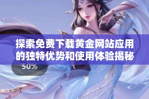 探索免费下载黄金网站应用的独特优势和使用体验揭秘