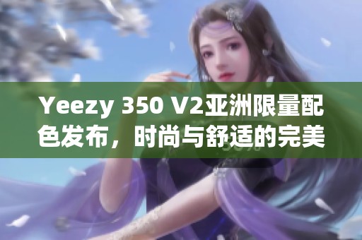 Yeezy 350 V2亚洲限量配色发布，时尚与舒适的完美结合