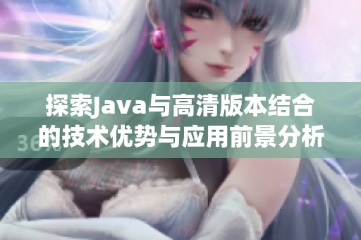 探索Java与高清版本结合的技术优势与应用前景分析