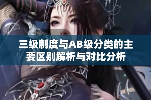 三级制度与AB级分类的主要区别解析与对比分析