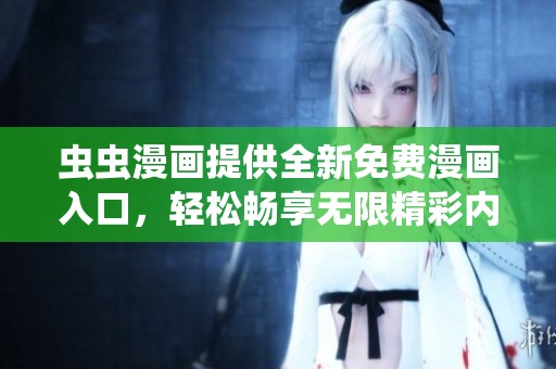 虫虫漫画提供全新免费漫画入口，轻松畅享无限精彩内容