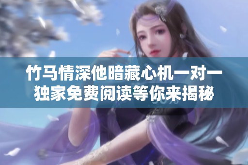 竹马情深他暗藏心机一对一独家免费阅读等你来揭秘