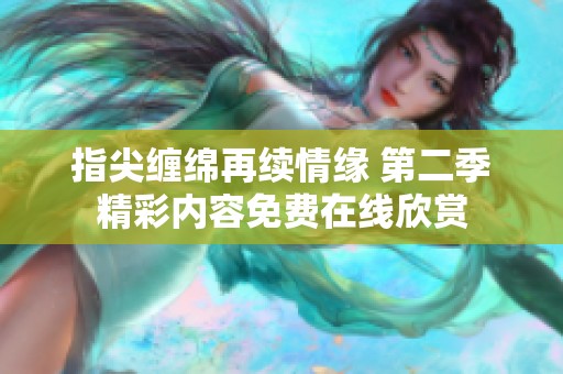 指尖缠绵再续情缘 第二季精彩内容免费在线欣赏