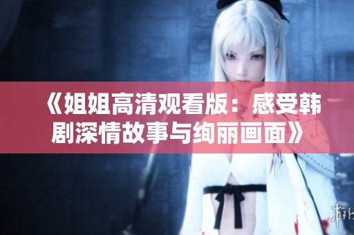 《姐姐高清观看版：感受韩剧深情故事与绚丽画面》