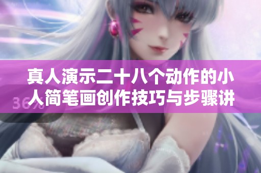 真人演示二十八个动作的小人简笔画创作技巧与步骤讲解
