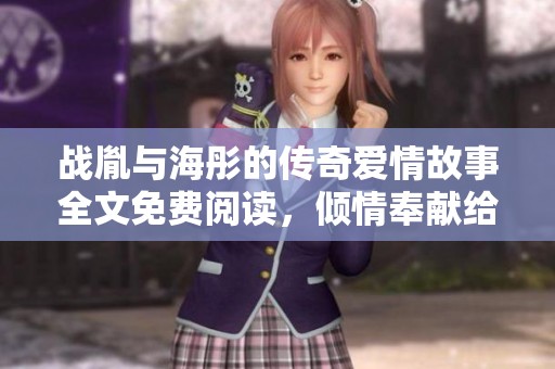 战胤与海彤的传奇爱情故事全文免费阅读，倾情奉献给追求浪漫的你