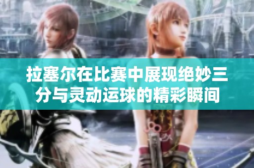 拉塞尔在比赛中展现绝妙三分与灵动运球的精彩瞬间