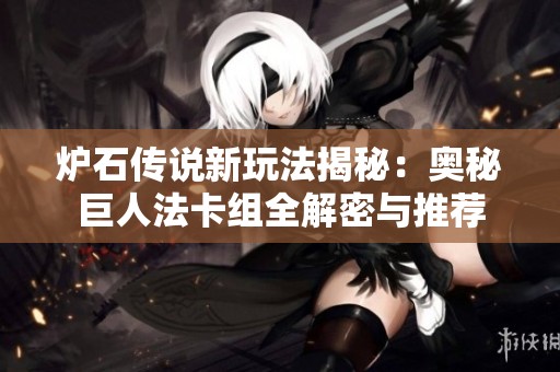 炉石传说新玩法揭秘：奥秘巨人法卡组全解密与推荐