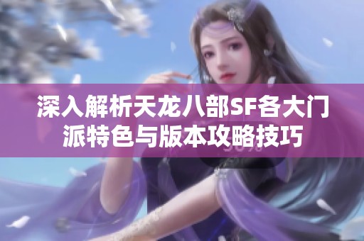 深入解析天龙八部SF各大门派特色与版本攻略技巧