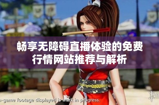 畅享无障碍直播体验的免费行情网站推荐与解析