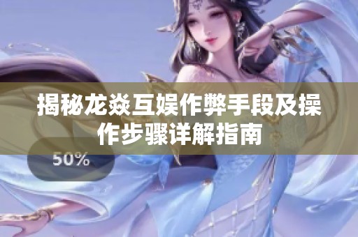 揭秘龙焱互娱作弊手段及操作步骤详解指南