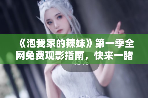 《泡我家的辣妹》第一季全网免费观影指南，快来一睹风采吧！