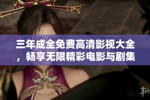 三年成全免费高清影视大全，畅享无限精彩电影与剧集资源