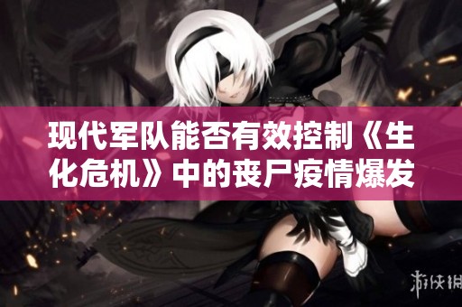 现代军队能否有效控制《生化危机》中的丧尸疫情爆发？