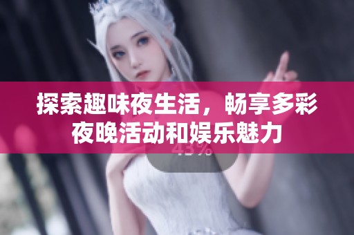 探索趣味夜生活，畅享多彩夜晚活动和娱乐魅力