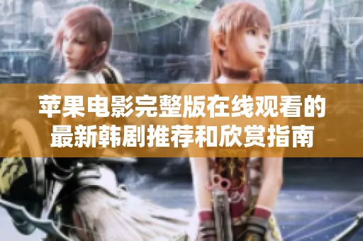 苹果电影完整版在线观看的最新韩剧推荐和欣赏指南