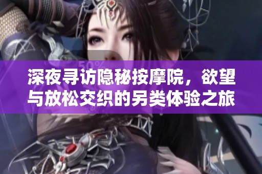 深夜寻访隐秘按摩院，欲望与放松交织的另类体验之旅