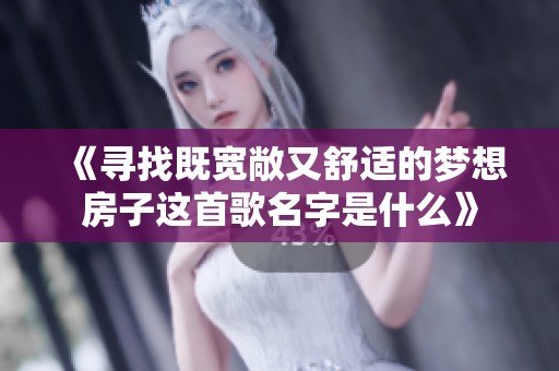 《寻找既宽敞又舒适的梦想房子这首歌名字是什么》