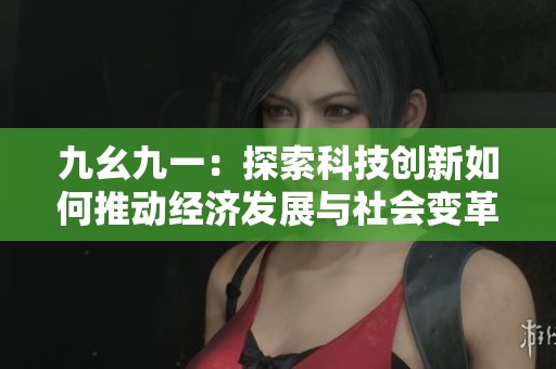 九幺九一：探索科技创新如何推动经济发展与社会变革的力量