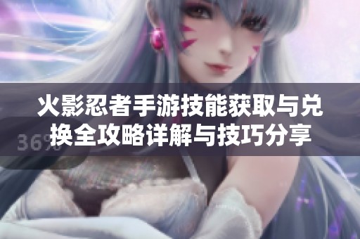火影忍者手游技能获取与兑换全攻略详解与技巧分享