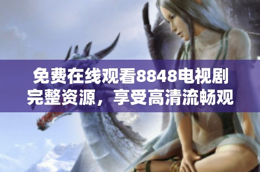 免费在线观看8848电视剧完整资源，享受高清流畅观看体验
