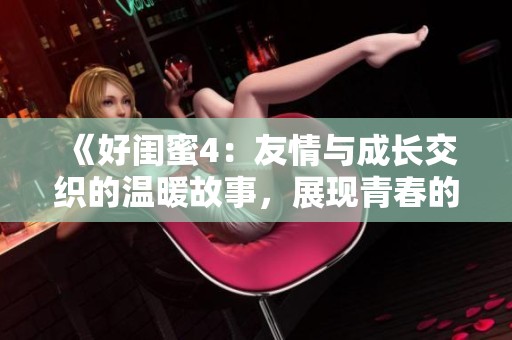 《好闺蜜4：友情与成长交织的温暖故事，展现青春的无限可能》