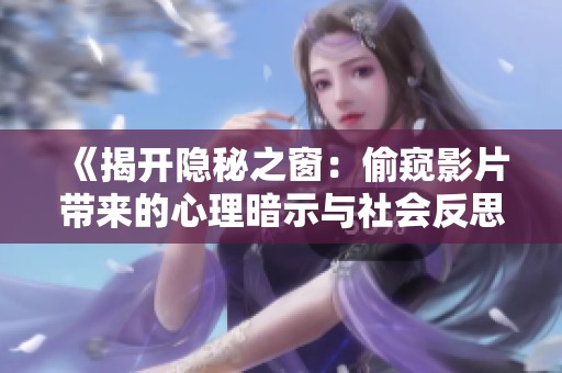 《揭开隐秘之窗：偷窥影片带来的心理暗示与社会反思》