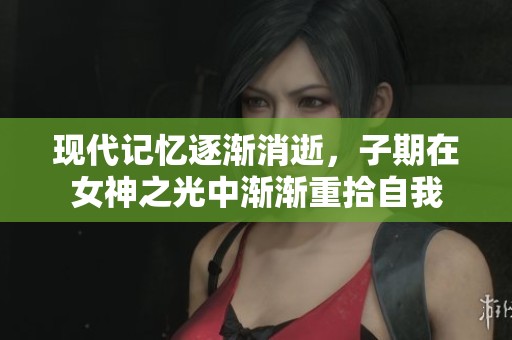 现代记忆逐渐消逝，子期在女神之光中渐渐重拾自我