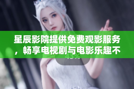 星辰影院提供免费观影服务，畅享电视剧与电影乐趣不容错过