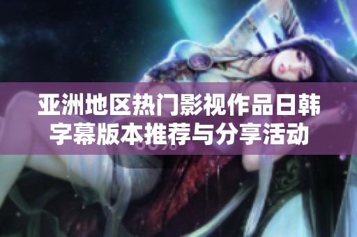亚洲地区热门影视作品日韩字幕版本推荐与分享活动