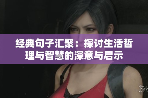经典句子汇聚：探讨生活哲理与智慧的深意与启示