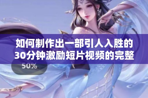 如何制作出一部引人入胜的30分钟激励短片视频的完整指南