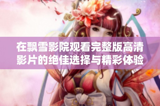 在飘雪影院观看完整版高清影片的绝佳选择与精彩体验分享